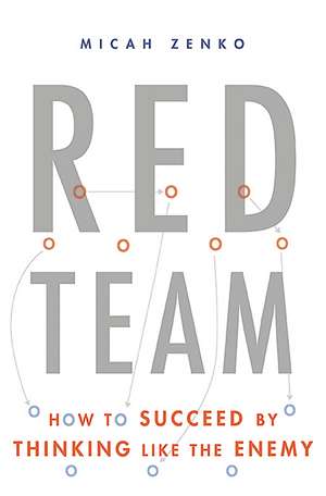 Red Team: How to Succeed By Thinking Like the Enemy de Micah Zenko