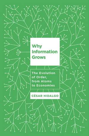 Why Information Grows: The Evolution of Order, from Atoms to Economies de Cesar Hidalgo