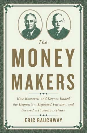 The Money Makers: How Roosevelt and Keynes Ended the Depression, Defeated Fascism, and Secured a Prosperous Peace de Eric Rauchway