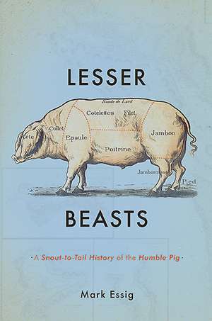 Lesser Beasts: A Snout-to-Tail History of the Humble Pig de Mark Essig