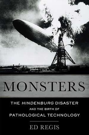 Monsters: The Hindenburg Disaster and the Birth of Pathological Technology de Ed Regis