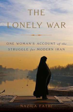 The Lonely War: One Womans Account of the Struggle for Modern Iran de Nazila Fathi