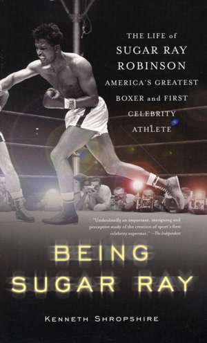 Being Sugar Ray: Sugar Ray Robinson, America's Greatest Boxer and First Celebrity Athlete de Kenneth Shropshire