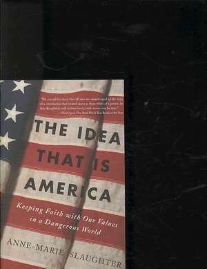 The Idea That Is America: Keeping Faith With Our Values in a Dangerous World de Anne-Marie Slaughter