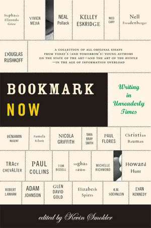 Bookmark Now: Writing in Unreaderly Times: A Collection of All Original Essays from Today's (and Tomorrow's) Young Authors on the State of the Art --and the Art of the Hustle--in the Age of Information Overload de Kevin Smokler