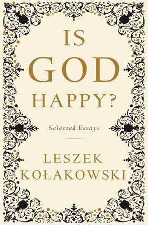 Is God Happy?: Selected Essays de Leszek Kolakowski