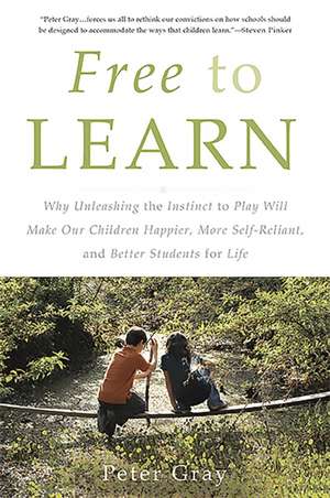 Free to Learn: Why Unleashing the Instinct to Play Will Make Our Children Happier, More Self-Reliant, and Better Students for Life de Peter Gray