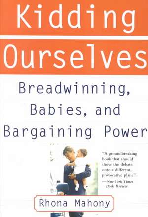 Kidding Ourselves: Breadwinning, Babies And Bargaining Power de Rhona Mahony