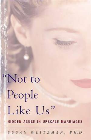 Not To People Like Us: Hidden Abuse In Upscale Marriages de Susan Weitzman