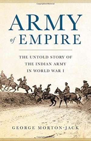 Army of Empire: The Untold Story of the Indian Army in World War I de George Morton-Jack