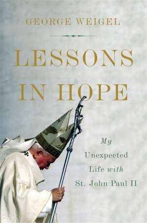 Lessons in Hope: My Unexpected Life with St. John Paul II de George Weigel