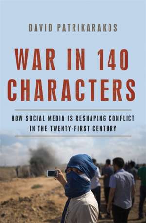 War in 140 Characters: How Social Media Is Reshaping Conflict in the Twenty-First Century de David Patrikarakos