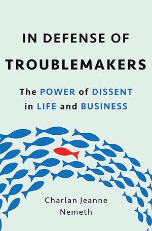 In Defense of Troublemakers: The Power of Dissent in Life and Business de Charlan Nemeth