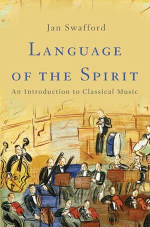 Language of the Spirit: An Introduction to Classical Music de Jan Swafford