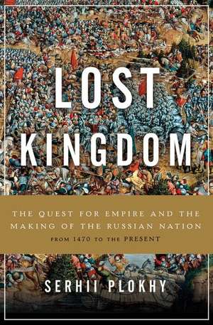 Lost Kingdom: The Quest for Empire and the Making of the Russian Nation de Serhii Plokhy