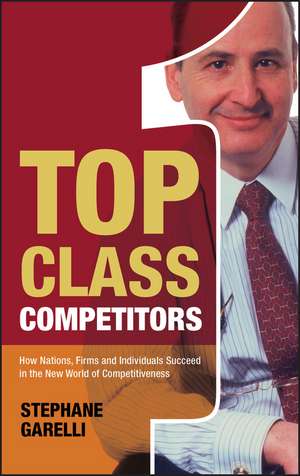 Top Class Competitors – How Nations, Firms and Individuals Succeed in the New World of Competitiveness de S Garelli