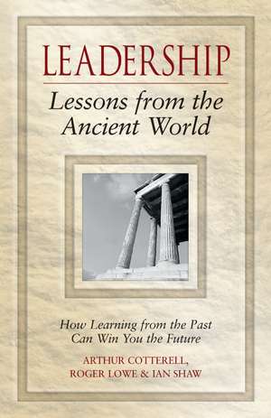 Leadership Lessons from the Ancient World: How Learning from the Past Can Win You the Future de Arthur Cotterell