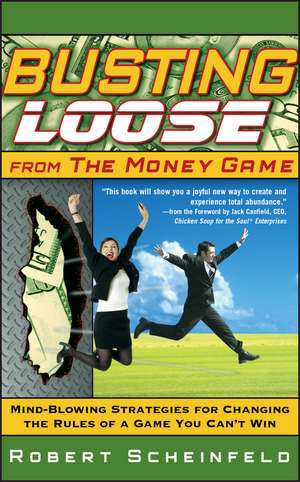 Busting Loose From the Money Game – Mind–Blowing Strategies for Changing the Rules of a Game You Can′t Win de R Scheinfeld