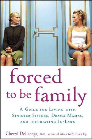 Forced to Be Family: A Guide for Living with Sinister Sisters, Drama Mamas, and Infuriating In–Laws de Cheryl Dellasega