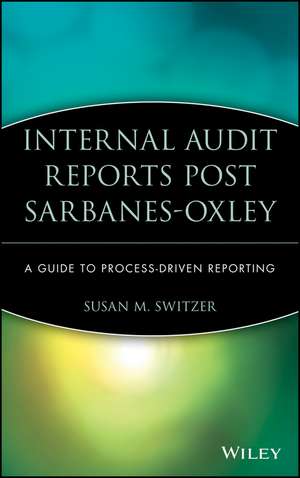 Internal Audit Reports Post Sarbanes–Oxley – A Guide to Process–Driven Reporting de SM Switzer