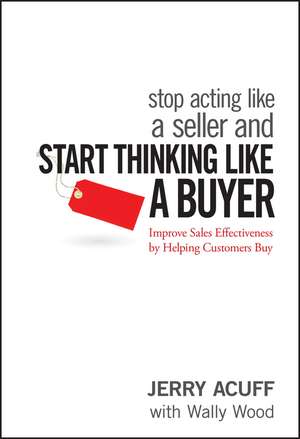 Stop Acting Like a Seller and Start Thinking Like a Buyer – Improve Sales Effectiveness by Helping Customers Buy de J Acuff