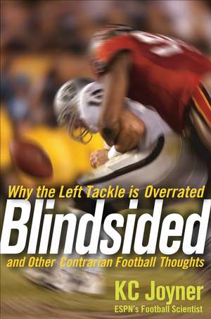 Blindsided: Why the Left Tackle Is Overrated and Other Contrarian Football Thoughts de K C Joyner