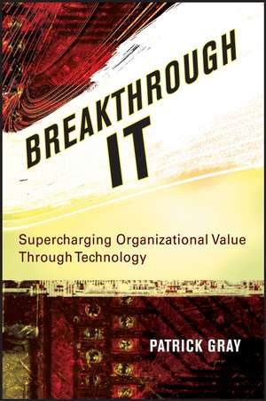 Breakthrough IT – Supercharging Organizational Value Through Technology de P Gray