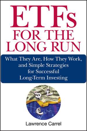 ETFs for the Long Run – What They Are, How They Work, and Simple Strategies for Successful Long–Term Investing de L Carrel