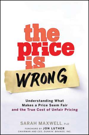 The Price is Wrong – Understanding What Makes a Price Seem Fair and the True Cost of Unfair Pricing de S Maxwell