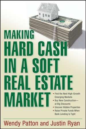 Making Hard Cash in a Soft Real Estate Market: Find the Next High–Growth Emerging Markets, Buy New Construction––at Big Discounts, Uncover Hidden Properties, Raise Private Funds When Bank Lending is Tight de Wendy Patton