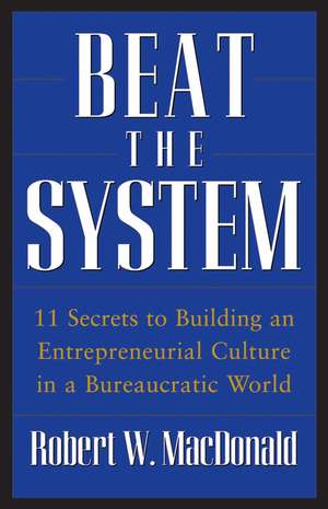 Beat The System: 11 Secrets to Building an Entrepreneurial Culture in a Bureaucratic World de Robert W. MacDonald