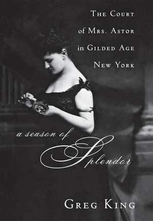 A Season of Splendor: The Court of Mrs. Astor in Gilded Age New York de Greg King