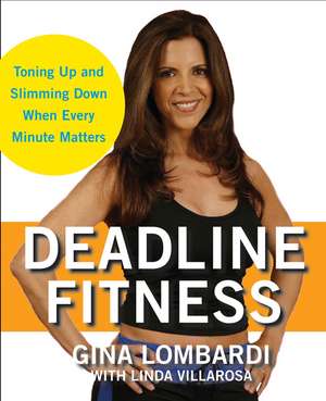 Deadline Fitness: Tone Up and Slim Down When Every Minute Counts de Gina Lombardi