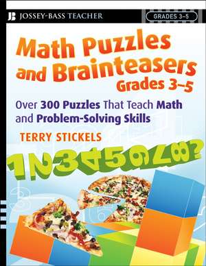 Math Puzzles and Brainteasers Grades 3–5 – Over 300 Puzzles that Teach Math and Problem–Solving Skills de T Stickels