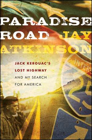 Paradise Road: Jack Kerouac′s Lost Highway and My Search for America de Jay Atkinson