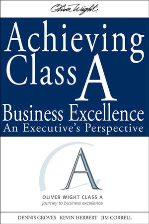 Achieving Class A Business Excellence: An Executive′s Perspective de Dennis Groves