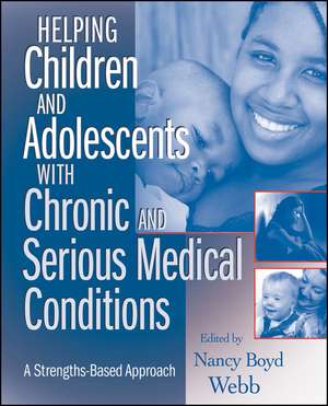 Helping Children and Adolescents with Chronic and Serious Medical Conditions – A Strengths–Based Approach de NB Webb