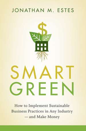 Smart Green: How to Implement Sustainable Business Practices in Any Industry – and Make Money de Jonathan Estes