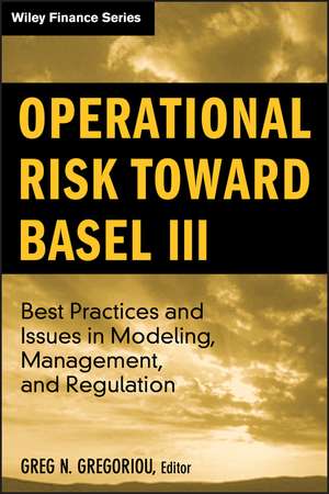 Operational Risk toward Basel 3 – Best Practices and Issues in Modeling, Management and Regulation de GN Gregoriou