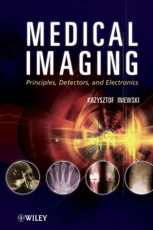 Medical Imaging: Principles, Detectors, and Electr onics de K Iniewski