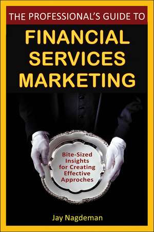 The Professional′s Guide to Financial Services Marketing – Bite–Sized Insights For Creating Effective Approaches de J Nagdeman