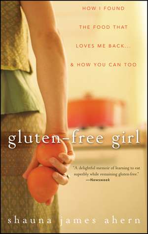 Gluten-Free Girl: How I Found the Food That Loves Me Back... & How You Can, Too de Shauna James Ahern