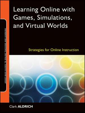 Learning Online with Games, Simulations, and Virtual Worlds: Strategies for Online Instruction de Clark Aldrich