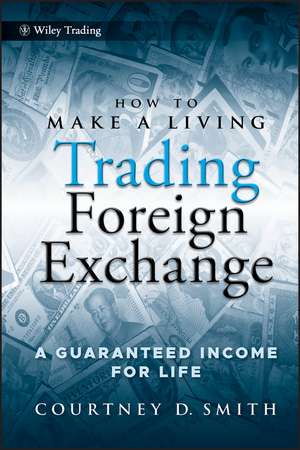 How to Make a Living Trading Foreign Exchange – A Guaranteed Income for Life de C. Smith