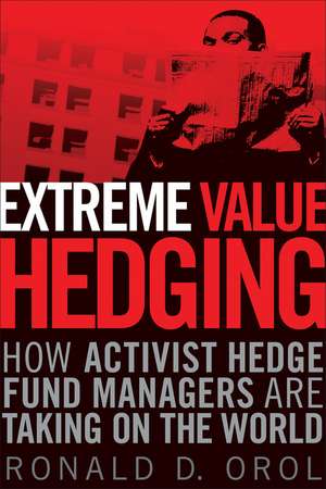 Extreme Value Hedging – How Activist Hedge Fund Managers Are Taking on the World de RD Orol