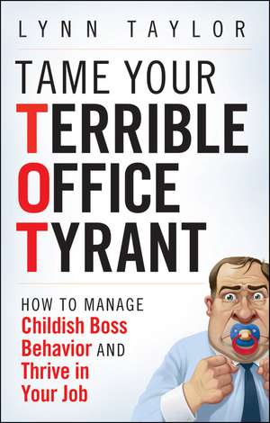 Tame Your Terrible Office Tyrant (TOT) How to Manage Childish Boss Behavior and Thrive in Your Job de L Taylor