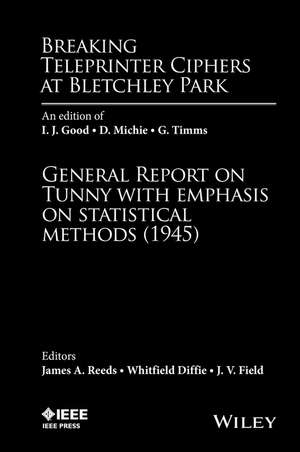 Breaking Teleprinter Ciphers at Bletchley Park – an edition of I. J. Good, D. Michie, and G. Timms, General Report on Tunny with emphasis on... de JA Reeds