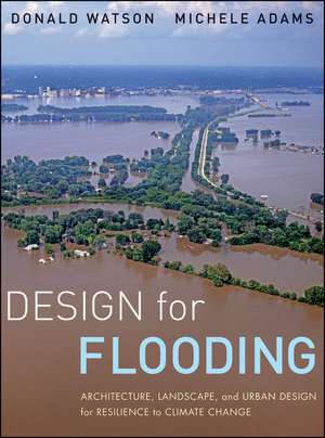 Design for Flooding – Architecture, Landscape, and Urban Design for Resilience to Flooding and Climate Change de D Watson