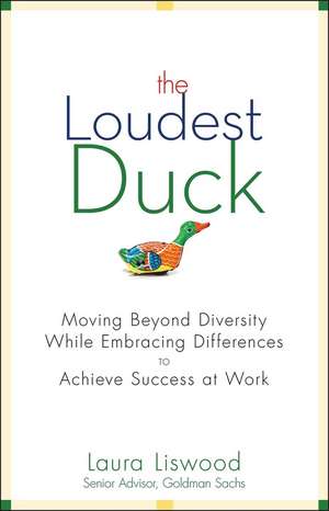 The Loudest Duck – Moving Beyond Diversity While Embracing Differences to Achieve Success at Work de LA Liswood