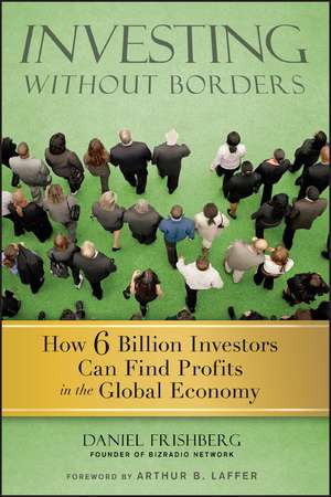 Investing Without Borders: How Six Billion Investors Can Find Profits in the Global Economy de Daniel Frishberg